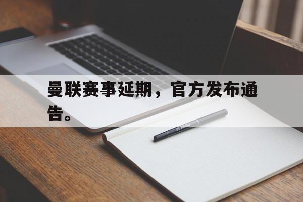 IM电竞网页版-曼联赛事延期,官方发布通告。