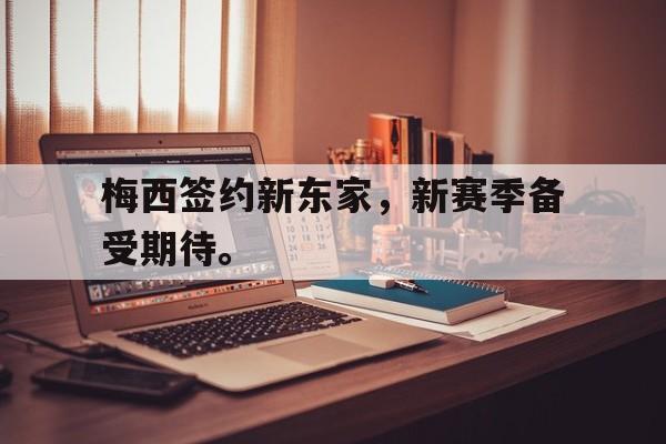 电子竞技下载-梅西签约新东家,新赛季备受期待。