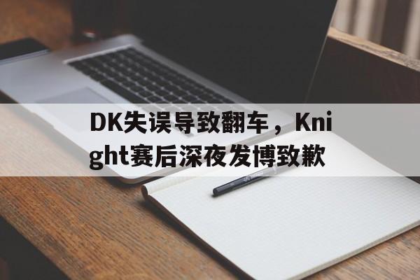 电子竞技下载-DK失误导致翻车,Knight赛后深夜发博致歉