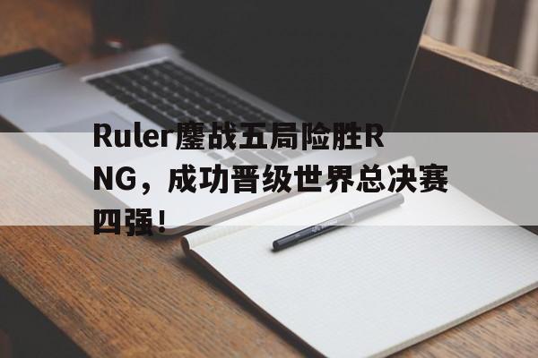 电子竞技体育平台-Ruler鏖战五局险胜RNG,成功晋级世界总决赛四强!