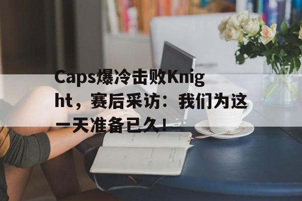 电子竞技体育平台-Caps爆冷击败Knight,赛后采访:我们为这一天准备已久!