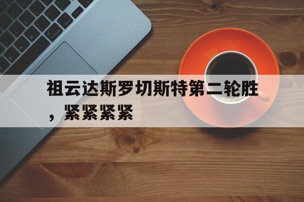 电子竞技下载-祖云达斯罗切斯特第二轮胜,紧紧紧紧