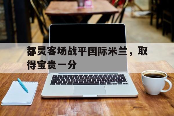 都灵客场战平国际米兰，取得宝贵一分