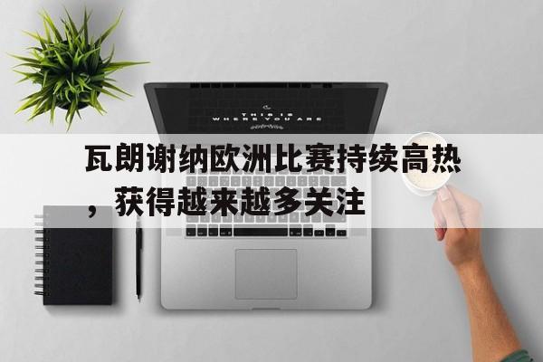 瓦朗谢纳欧洲比赛持续高热，获得越来越多关注