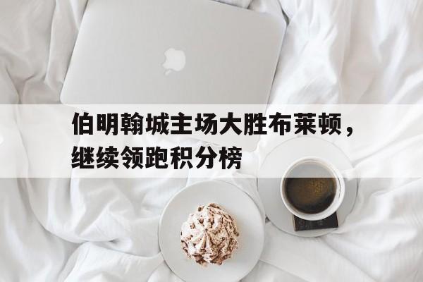 伯明翰城主场大胜布莱顿，继续领跑积分榜