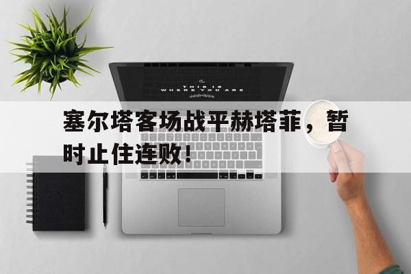 塞尔塔客场战平赫塔菲，暂时止住连败！