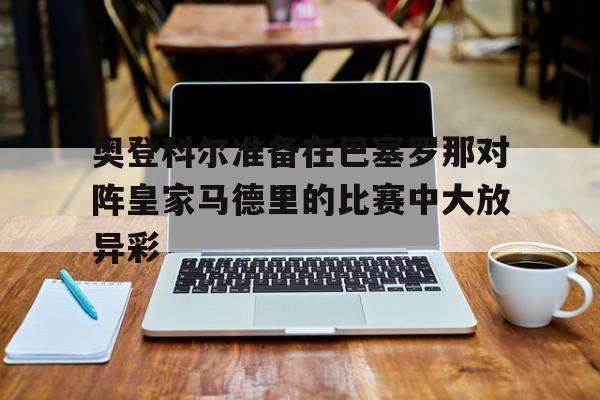 奥登科尔准备在巴塞罗那对阵皇家马德里的比赛中大放异彩